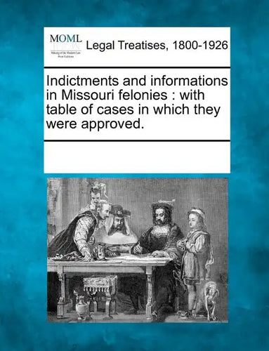 Indictments and Informations in Missouri Felonies: With Table of Cases in Which They Were Approved. - Paperback
