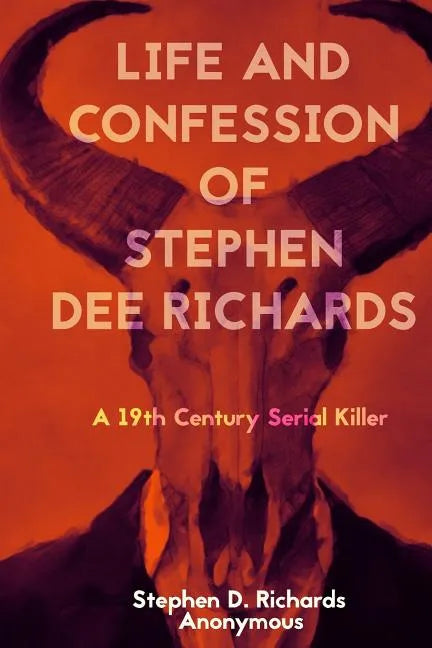 Life and Confession of Stephen Dee Richards: A 19th Century Serial Killer - Paperback
