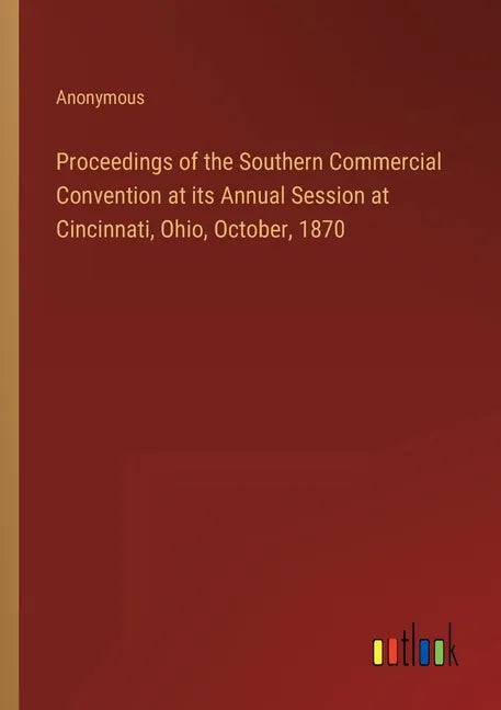 Proceedings of the Southern Commercial Convention at its Annual Session at Cincinnati, Ohio, October, 1870 - Paperback