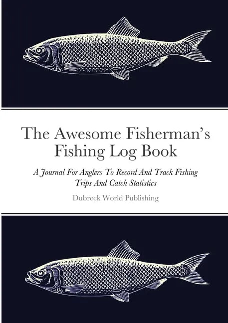 The Awesome Fisherman's Fishing Log Book: A Journal For Anglers To Record And Track Fishing Trips And Catch Statistics - Paperback