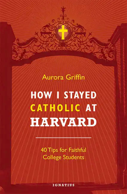 How I Stayed Catholic at Harvard: 40 Tips for Faithful College Students - Paperback