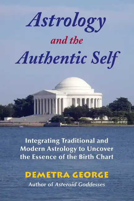 Astrology and the Authentic Self: Integrating Traditional and Modern Astrology to Uncover the Essence of the Birth Chart - Paperback