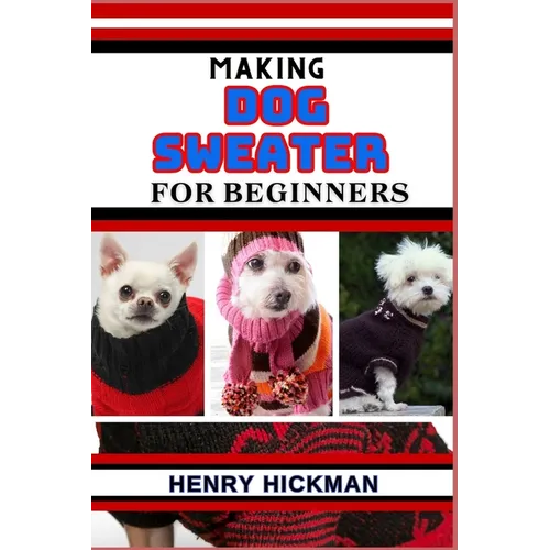 Making Dog Sweater for Beginners: Practical Knowledge Guide On Skills, Techniques And Pattern To Understand, Master & Explore The Process Of Dog Sweat - Paperback