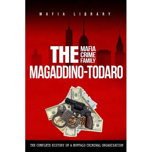 The Magaddino-Todaro Mafia Crime Family: The Complete History of the Buffalo Criminal Organization - Paperback