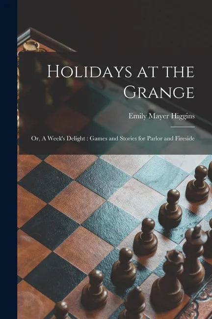Holidays at the Grange: or, A Week's Delight: Games and Stories for Parlor and Fireside - Paperback
