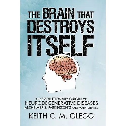 The Brain That Destroys Itself: The Evolutionary Origin of Neurodegenerative Diseases Alzheimer's, Parkinson's and Many Others - Paperback