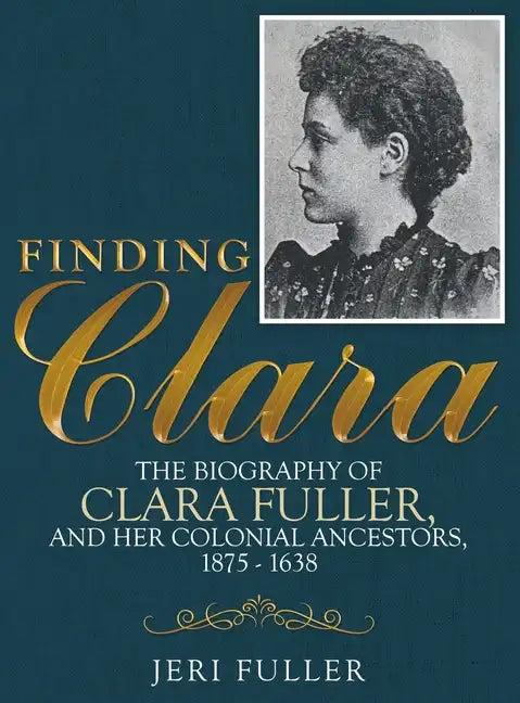 Finding Clara: The Biography of Clara Fuller and Her Colonial Ancestors, 1875-1638 - Hardcover
