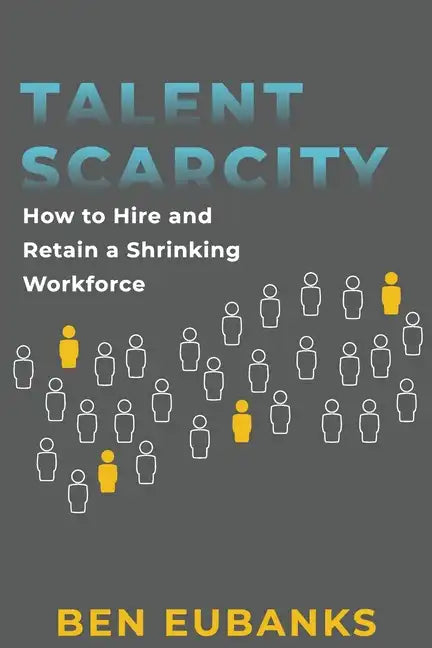 Talent Scarcity: How to Hire and Retain a Shrinking Workforce - Paperback