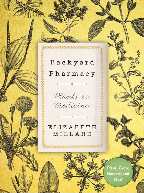 Backyard Pharmacy: Plants as Medicine - Plant, Grow, Harvest, and Heal - Hardcover
