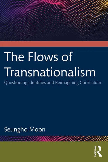 The Flows of Transnationalism: Questioning Identities and Reimagining Curriculum - Paperback