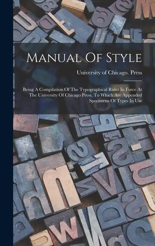 Manual Of Style: Being A Compilation Of The Typographical Rules In Force At The University Of Chicago Press, To Which Are Appended Spec - Hardcover