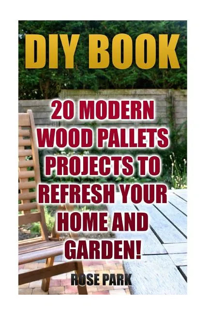DIY Book: 20 Modern Wood Pallets Projects To Refresh Your Home And Garden! - Paperback