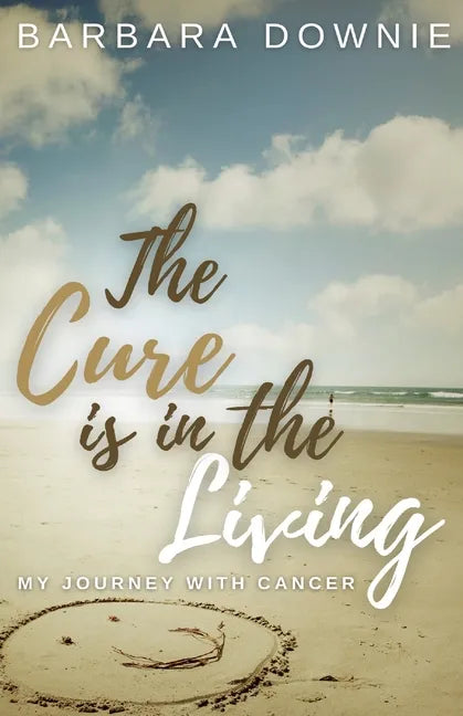 The Cure Is In The Living: My Journey with Cancer - Paperback