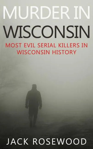 Murder In Wisconsin: Most Evil Serial Killers In Wisconsin History - Paperback