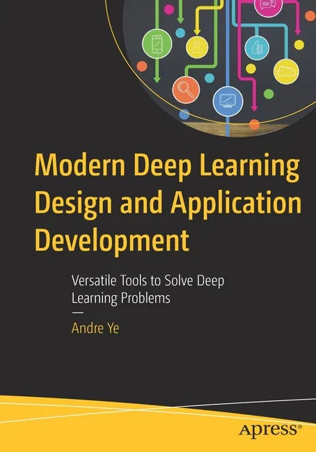 Modern Deep Learning Design and Application Development: Versatile Tools to Solve Deep Learning Problems - Paperback