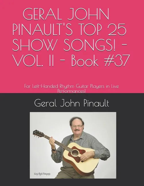 GERAL JOHN PINAULT'S TOP 25 SHOW SONGS! - VOL. II - Book #37: For Left-Handed Rhythm Guitar Players in Live Performances! - Paperback