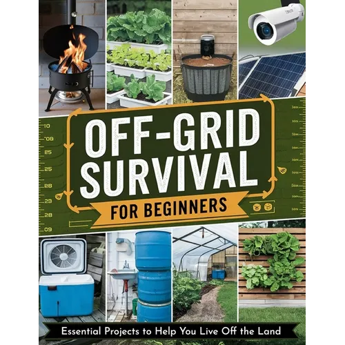 Off-Grid Survival for Beginners: Essential Projects to Help You Live Off the Land - Paperback