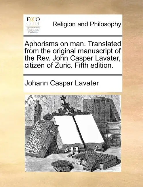 Aphorisms on Man. Translated from the Original Manuscript of the REV. John Casper Lavater, Citizen of Zuric. Fifth Edition. - Paperback