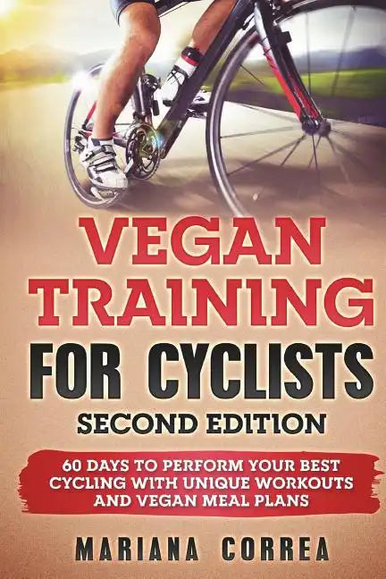 VEGAN TRAINING FoR CYCLISTS SECOND EDITION: 60 DAYS To PERFORM YOUR BEST CYCLING WITH UNIQUE WORKOUTS AND VEGAN MEAL PLANS - Paperback