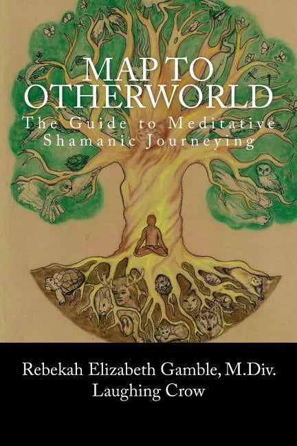 A Map to Otherworld: The Beginner's Guide to Meditative Shamanic Journeying - Paperback