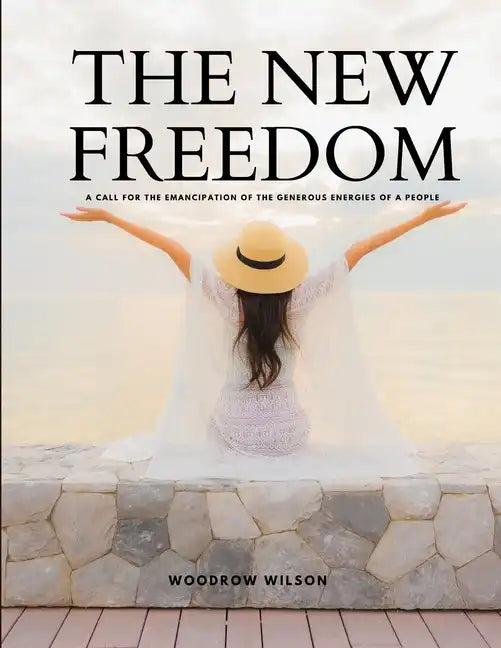 THE NEW FREEDOM - A Call For the Emancipation of the Generous Energies of a People - Paperback