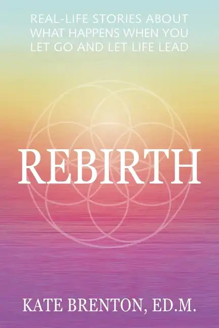 Rebirth: Real-Life Stories About What Happens When You Let Go and Let Life Lead - Paperback