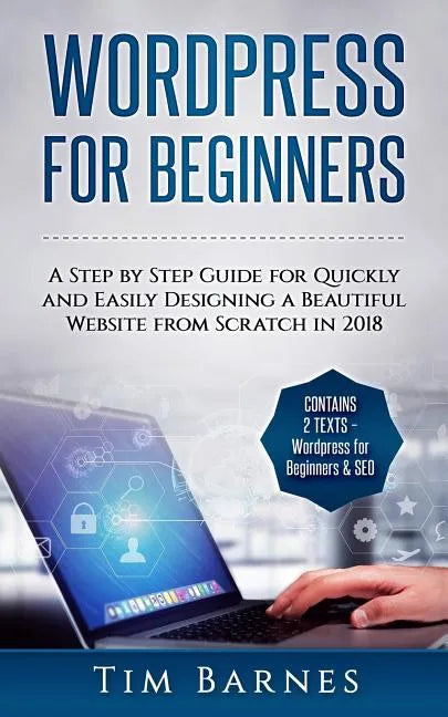 Wordpress for Beginners: A Step by Step Guide for Quickly and Easily Designing a Beautiful Website from Scratch in 2018 (Contains 2 Texts - Wor - Paperback
