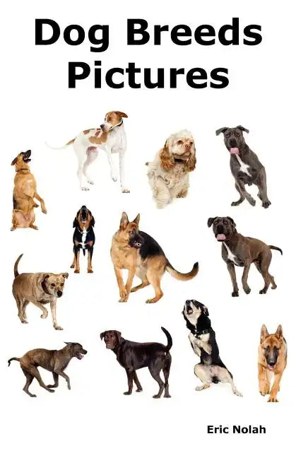 Dog Breeds Pictures: Over 100 Breeds Including Chihuahua, Pug, Bulldog, German Shepherd, Maltese, Beagle, Rottweiler, Dachshund, Golden Ret - Paperback