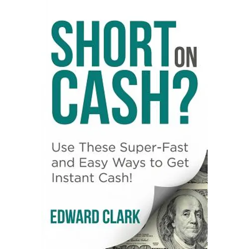 Short On Cash? Use These Super-Fast and Easy Ways to Get Instant Cash! - Paperback