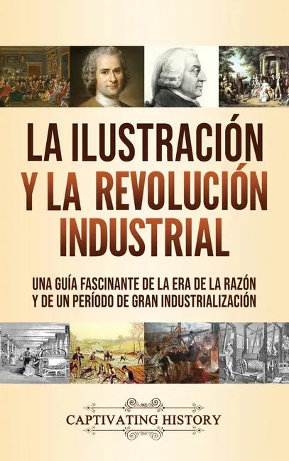 La Ilustración y la revolución industrial: Una guía fascinante de la era de la razón y de un período de gran industrialización - Hardcover