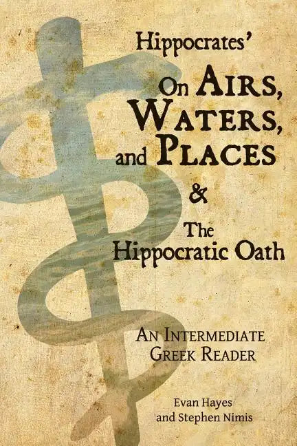 Hippocrates' On Airs, Waters, and Places and The Hippocratic Oath: An Intermediate Greek Reader: Greek text with Running Vocabulary and Commentary - Paperback