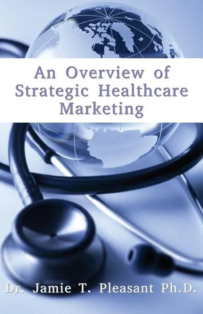 An Overview of Strategic Health Care Marketing: Marketing Mix & Segmentation Strategies at Work - Paperback