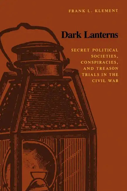 Dark Lanterns: Secret Political Societies, Conspiracies, and Treason Trials in the Civil War - Paperback