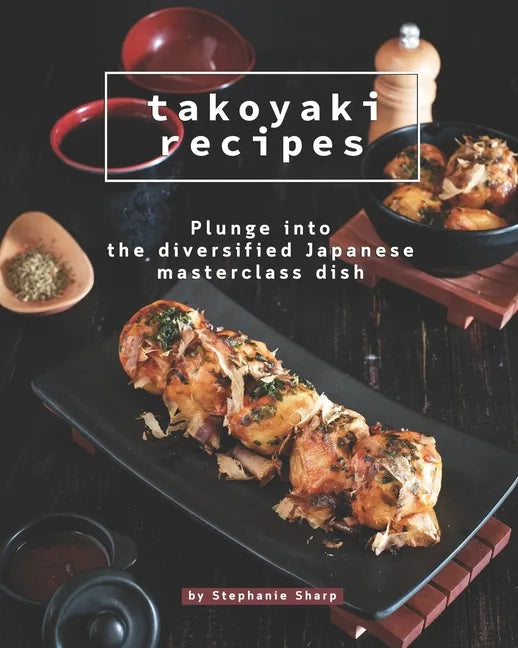 Takoyaki Recipes: Plunge into The Diversified Japanese Masterclass Dish - Paperback