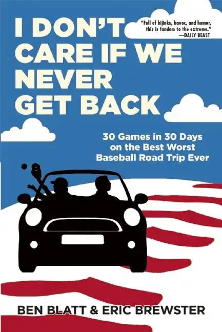 I Don't Care If We Never Get Back: 30 Games in 30 Days on the Best Worst Baseball Road Trip Ever - Paperback