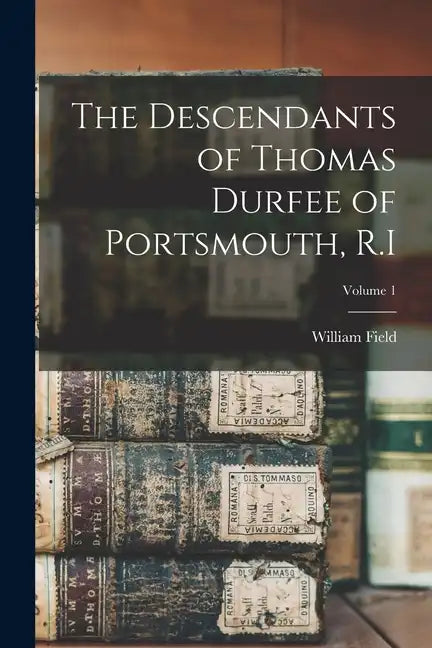 The Descendants of Thomas Durfee of Portsmouth, R.I; Volume 1 - Paperback