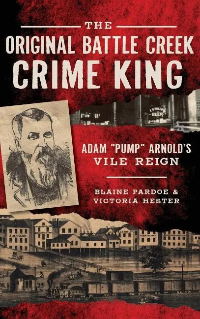 The Original Battle Creek Crime King: Adam Pump Arnold S Vile Reign - Hardcover