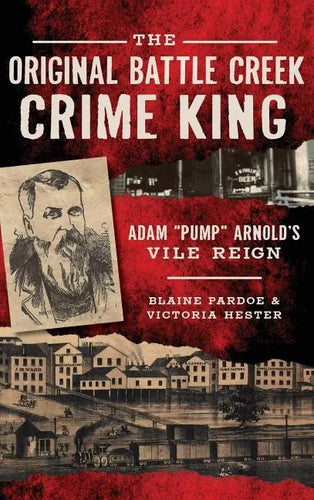 The Original Battle Creek Crime King: Adam Pump Arnold S Vile Reign - Hardcover
