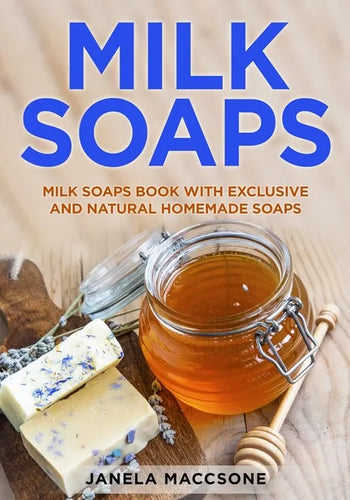 Milk Soaps: Milk Soaps Book with Exclusive and Natural Homemade Soaps - Paperback