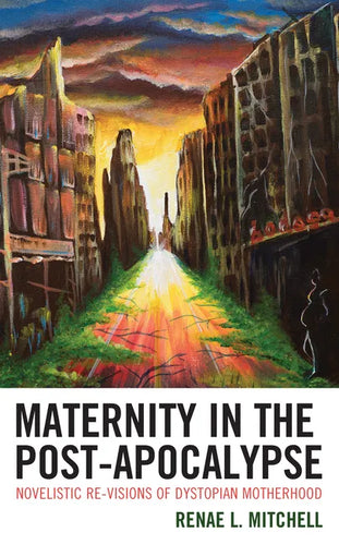 Maternity in the Post-Apocalypse: Novelistic Re-visions of Dystopian Motherhood - Hardcover