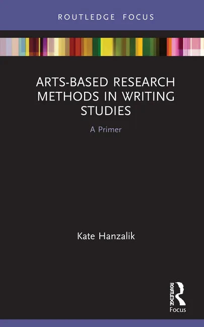Arts-Based Research Methods in Writing Studies: A Primer - Hardcover