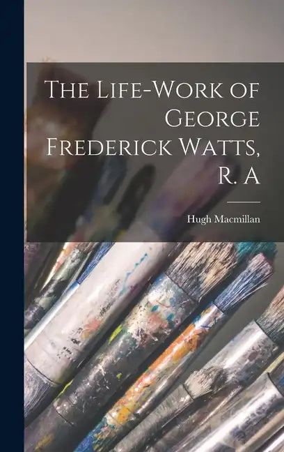 The Life-Work of George Frederick Watts, R. A - Hardcover