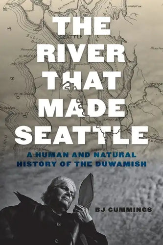 The River That Made Seattle: A Human and Natural History of the Duwamish - Paperback