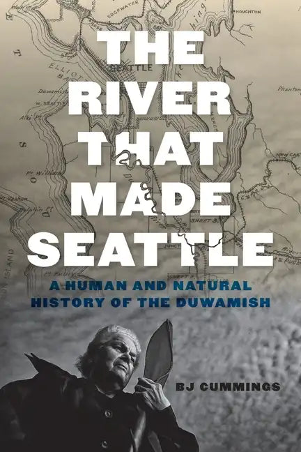 The River That Made Seattle: A Human and Natural History of the Duwamish - Paperback