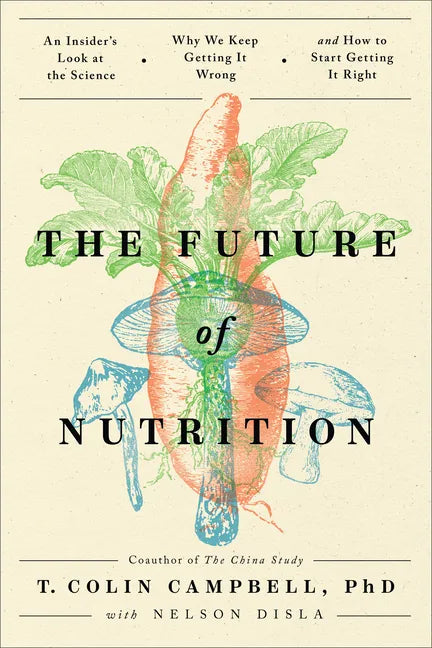 The Future of Nutrition: An Insider's Look at the Science, Why We Keep Getting It Wrong, and How to Start Getting It Right - Hardcover