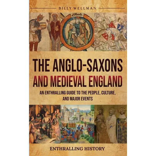 The Anglo-Saxons and Medieval England: An Enthralling Guide to the People, Culture, and Major Events - Hardcover