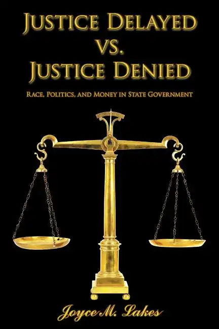 Justice Delayed vs. Justice Denied: Race, Politics, and Money in State Government - Paperback