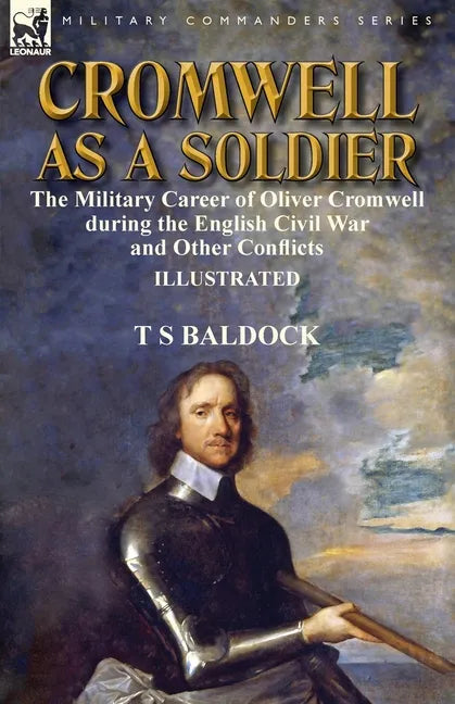Cromwell as a Soldier: the Military Career of Oliver Cromwell during the English Civil War and Other Conflicts - Paperback