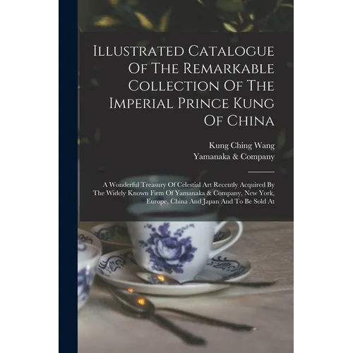 Illustrated Catalogue Of The Remarkable Collection Of The Imperial Prince Kung Of China: A Wonderful Treasury Of Celestial Art Recently Acquired By Th - Paperback