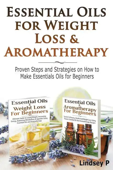 Essential Oils For Weight Loss & Aromatherapy: Proven Steps and Strategies on How to Make Essential Oils for Beginners - Paperback